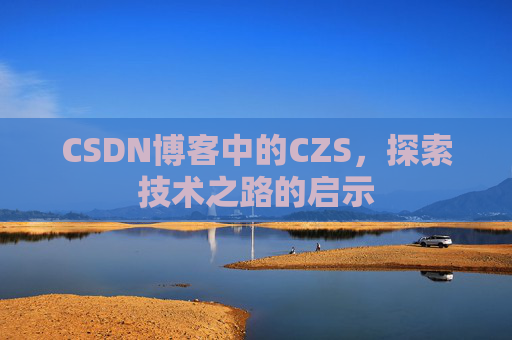 CSDN博客中的CZS,探索技术之路的启示